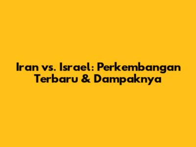 Iran vs. Israel: Perkembangan Terbaru & Dampaknya