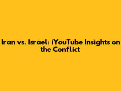 Iran vs. Israel: iYouTube Insights on the Conflict