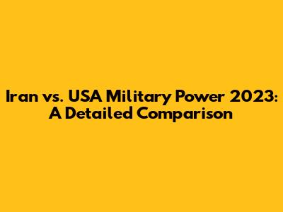 Iran vs. USA Military Power 2023: A Detailed Comparison