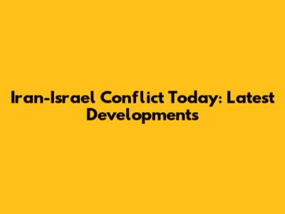Iran-Israel Conflict Today: Latest Developments