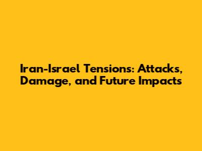 Iran-Israel Tensions: Attacks, Damage, and Future Impacts