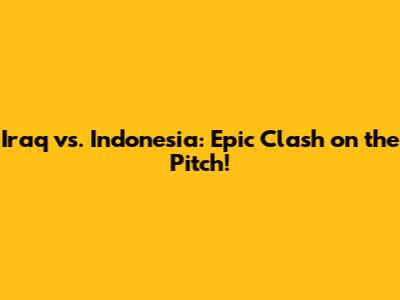 Iraq vs. Indonesia: Epic Clash on the Pitch!