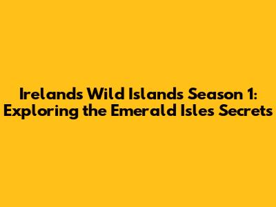 Ireland's Wild Islands Season 1: Exploring the Emerald Isle's Secrets