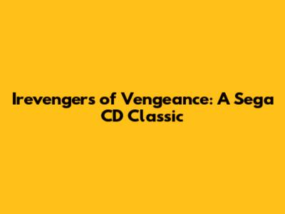 Irevengers of Vengeance: A Sega CD Classic