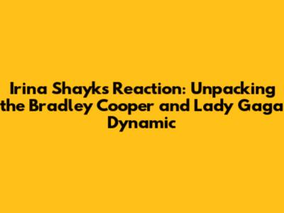 Irina Shayk's Reaction: Unpacking the Bradley Cooper and Lady Gaga Dynamic