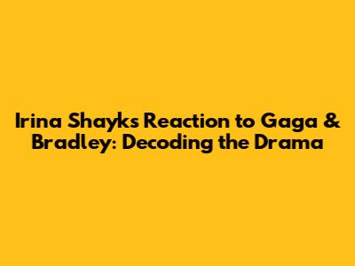 Irina Shayk's Reaction to Gaga & Bradley: Decoding the Drama