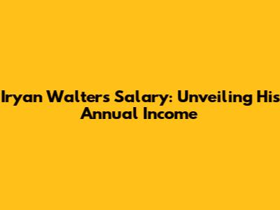 Iryan Walters' Salary: Unveiling His Annual Income