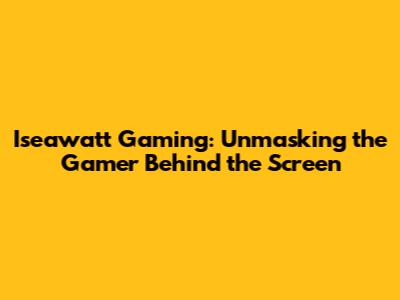 Iseawatt Gaming: Unmasking the Gamer Behind the Screen