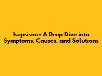 Isepsisme: A Deep Dive into Symptoms, Causes, and Solutions