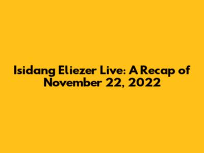 Isidang Eliezer Live: A Recap of November 22, 2022
