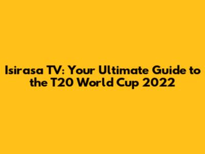 Isirasa TV: Your Ultimate Guide to the T20 World Cup 2022