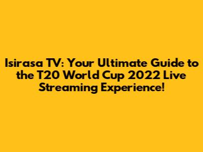 Isirasa TV: Your Ultimate Guide to the T20 World Cup 2022 Live Streaming Experience!
