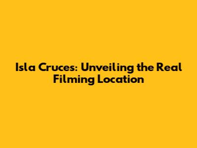 Isla Cruces: Unveiling the Real Filming Location