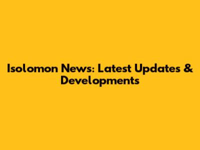 Isolomon News: Latest Updates & Developments