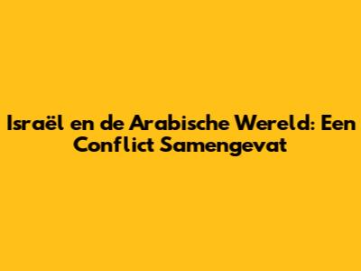 Israël en de Arabische Wereld: Een Conflict Samengevat