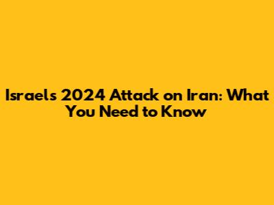 Israel's 2024 Attack on Iran: What You Need to Know