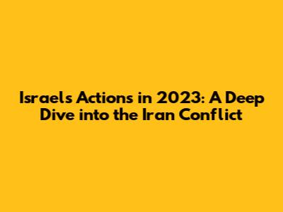 Israel's Actions in 2023: A Deep Dive into the Iran Conflict