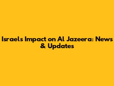 Israel's Impact on Al Jazeera: News & Updates