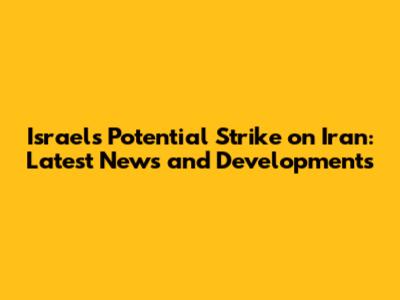 Israel's Potential Strike on Iran: Latest News and Developments