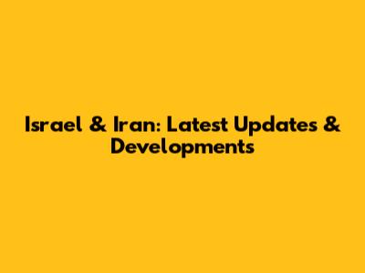 Israel & Iran: Latest Updates & Developments
