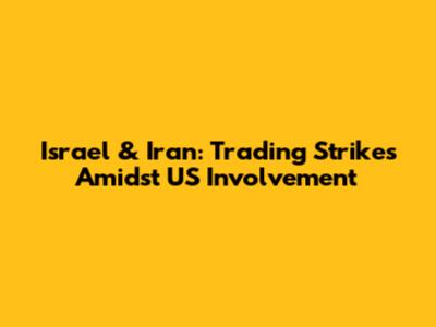 Israel & Iran: Trading Strikes Amidst US Involvement