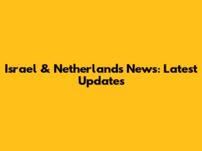Israel & Netherlands News: Latest Updates