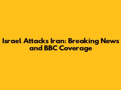 Israel Attacks Iran: Breaking News and BBC Coverage
