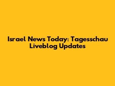 Israel News Today: Tagesschau Liveblog Updates