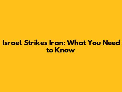 Israel Strikes Iran: What You Need to Know