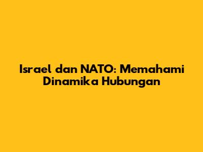 Israel dan NATO: Memahami Dinamika Hubungan