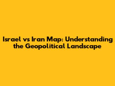 Israel vs Iran Map: Understanding the Geopolitical Landscape