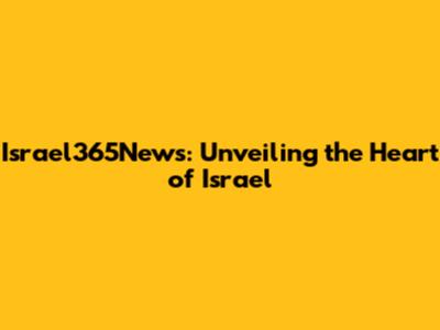 Israel365News: Unveiling the Heart of Israel