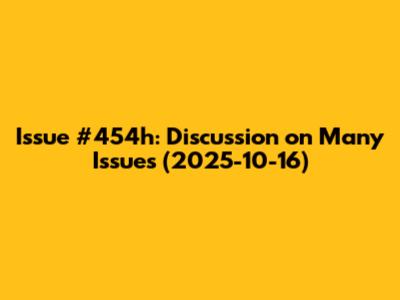 Issue #454h: Discussion on Many Issues (2025-10-16)