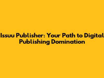 Issuu Publisher: Your Path to Digital Publishing Domination