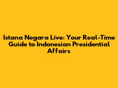 Istana Negara Live: Your Real-Time Guide to Indonesian Presidential Affairs