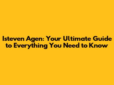 Isteven Agen: Your Ultimate Guide to Everything You Need to Know