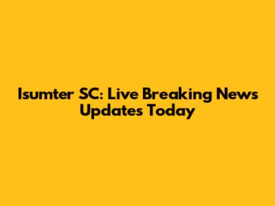 Isumter SC: Live Breaking News Updates Today