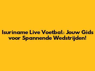 Isuriname Live Voetbal: Jouw Gids voor Spannende Wedstrijden!