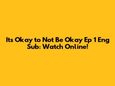 It's Okay to Not Be Okay Ep 1 Eng Sub: Watch Online!