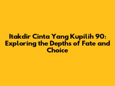 Itakdir Cinta Yang Kupilih 90: Exploring the Depths of Fate and Choice