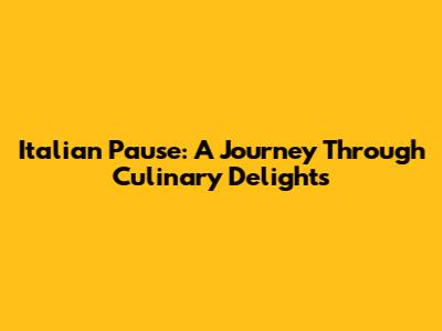 Italian Pause: A Journey Through Culinary Delights