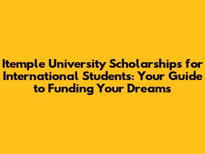 Itemple University Scholarships for International Students: Your Guide to Funding Your Dreams