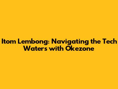 Itom Lembong: Navigating the Tech Waters with Okezone