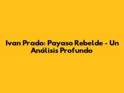 Ivan Prado: Payaso Rebelde - Un Análisis Profundo