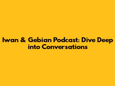 Iwan & Gebian Podcast: Dive Deep into Conversations