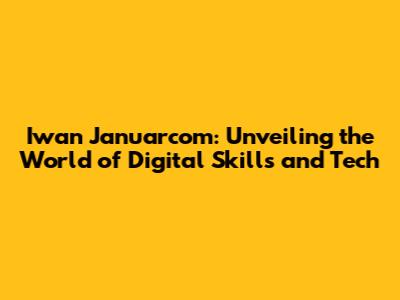 Iwan Januarcom: Unveiling the World of Digital Skills and Tech