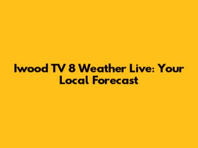 Iwood TV 8 Weather Live: Your Local Forecast