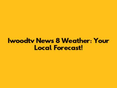 Iwoodtv News 8 Weather: Your Local Forecast!