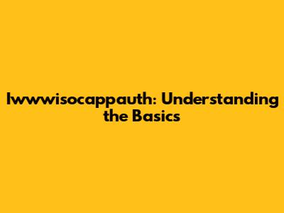Iwwwisocappauth: Understanding the Basics