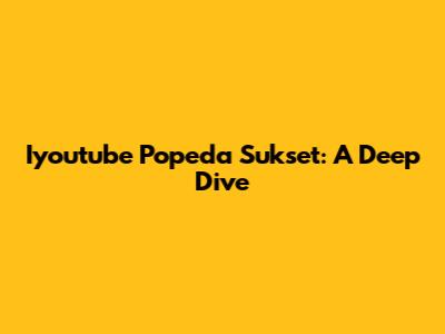 Iyoutube Popeda Sukset: A Deep Dive